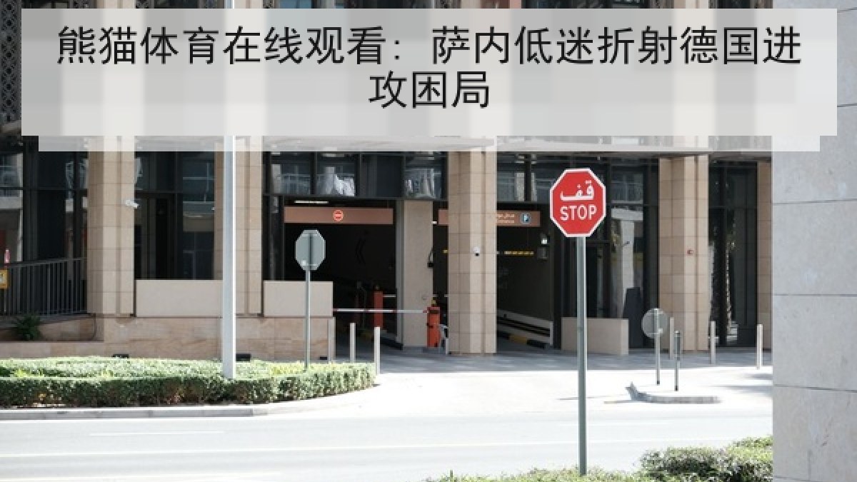 熊猫体育在线观看: 萨内低迷折射德国进攻困局 熊猫体育在线观看: 萨内低迷折射德国进攻困局