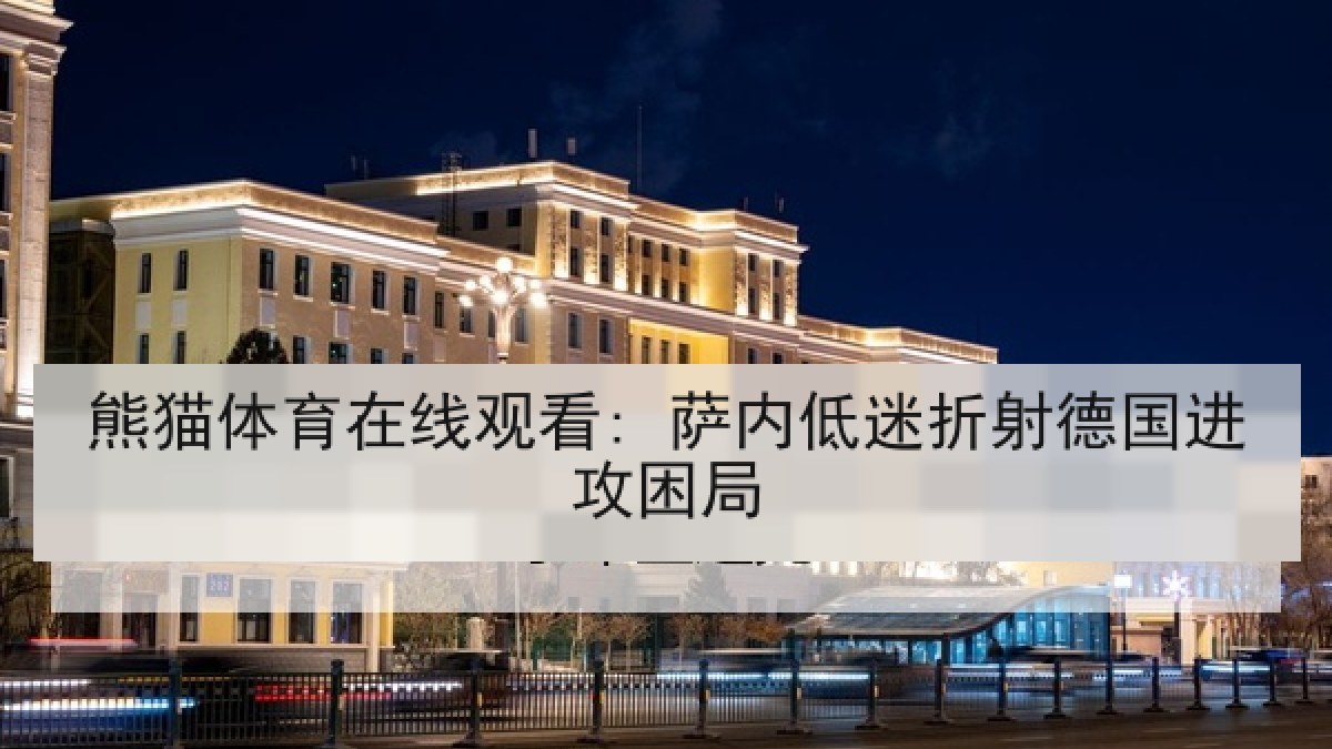 熊猫体育在线观看: 萨内低迷折射德国进攻困局 熊猫体育在线观看: 萨内低迷折射德国进攻困局